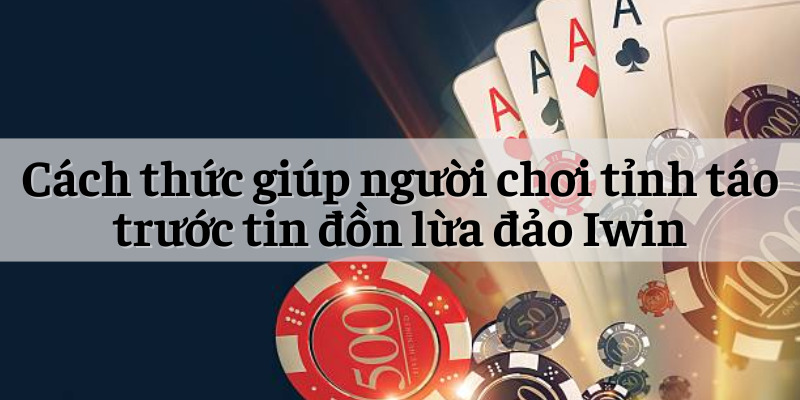 Cách thức giúp người chơi tỉnh táo trước tin đồn lừa đảo Iwin