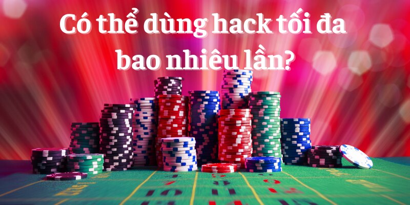 Có thể dùng hack tối đa bao nhiêu lần?